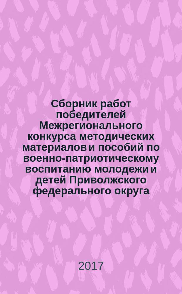 Сборник работ победителей Межрегионального конкурса методических материалов и пособий по военно-патриотическому воспитанию молодежи и детей Приволжского федерального округа