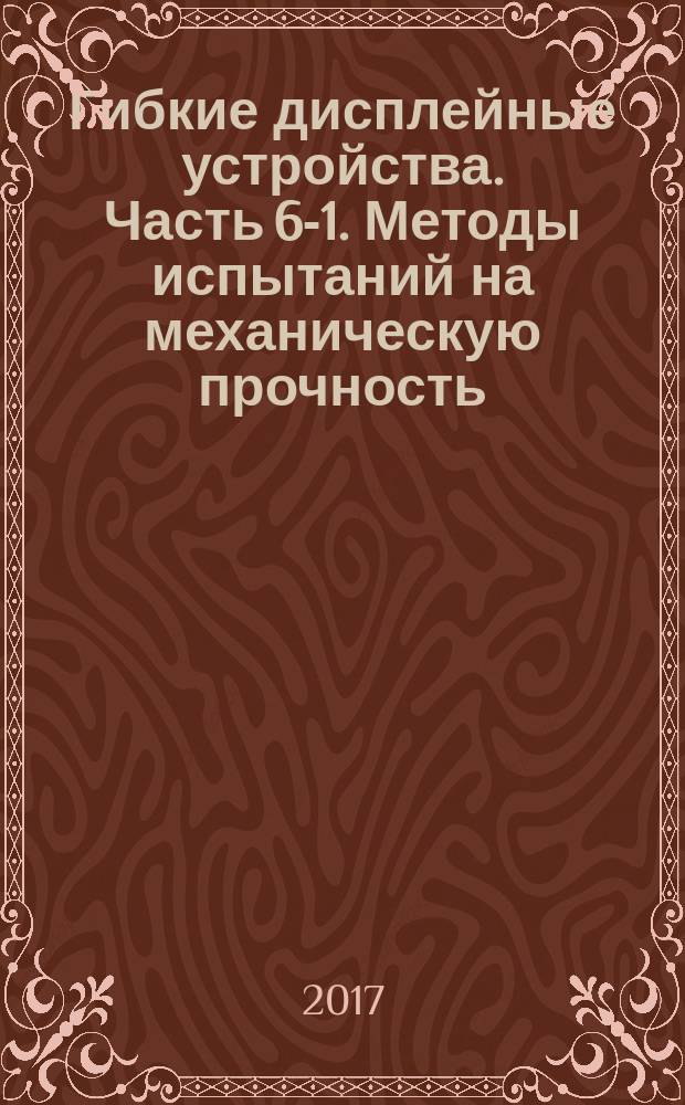 Гибкие дисплейные устройства. Часть 6-1. Методы испытаний на механическую прочность : Flexible display devices. Part 6-1. Mechanical stress test methods : национальный стандарт Российской Федерации : издание официальное : утвержден и введен в действие Приказом Федерального агентства по техническому регулированию и метрологии от 12 октября 2017 г. № 1413-ст : введен впервые : дата введения 2018-09-01