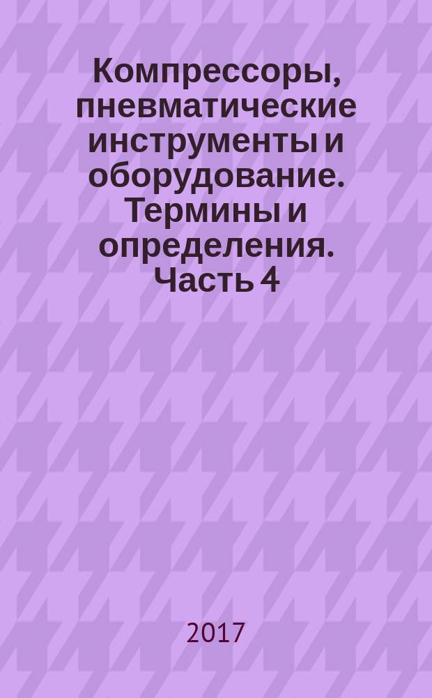 Компрессоры, пневматические инструменты и оборудование. Термины и определения. Часть 4. Обработка воздуха : Compressors, pneumatic tools and machines. Terms and definitions. Part 4. Air treatment : национальный стандарт Российской Федерации : издание официальное : утвержден и введен в действие Приказом Федерального агентства по техническому регулированию и метрологии от 17 октября 2017 г. № 1441-ст : введен впервые : дата введения 2018-12-01