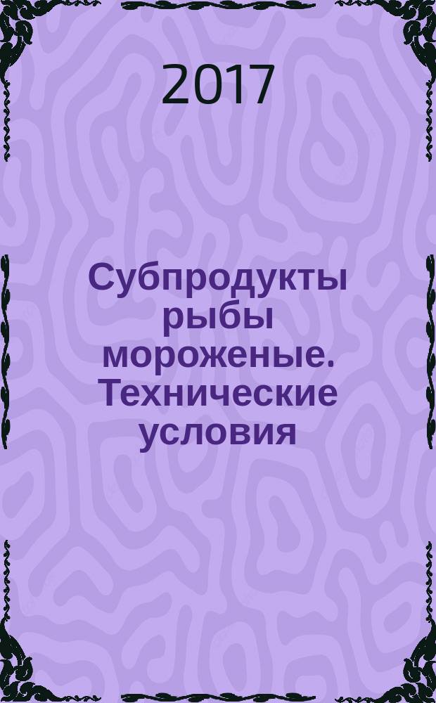 Субпродукты рыбы мороженые. Технические условия : Frozen by-products of fish. Specifications : межгосударственный стандарт : издание официальное : введен приказом Федерального агентства по техническому регулированию и метрологии от 12 октября 2017 г. № 1415-ст в качестве национального стандарта Российской Федерации : введен впервые : дата введения 2019-01-01