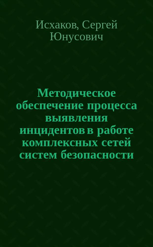 Методическое обеспечение процесса выявления инцидентов в работе комплексных сетей систем безопасности : автореферат диссертации на соискание ученой степени кандидата технических наук : специальность 05.13.19 <Методы и системы защиты информации, информационная безопасность>