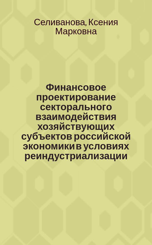 Финансовое проектирование секторального взаимодействия хозяйствующих субъектов российской экономики в условиях реиндустриализации : автореферат диссертации на соискание ученой степени кандидата экономических наук : специальность 08.00.10 <Финансы, денежное обращение и кредит>