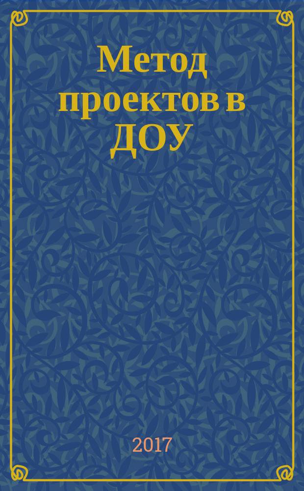 Метод проектов в ДОУ : сущность проектного метода, написание "паспорта проекта", примеры проектов : в полном соответствии с требованиями ФГОС : методическое пособие : для студентов педагогических колледжей и вузов