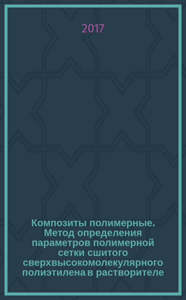Композиты полимерные. Метод определения параметров полимерной сетки сшитого сверхвысокомолекулярного полиэтилена в растворителе : Composite polymers. Method for in situ determination of polymer network parameters of cross-linked ultra high molecular weight polyethylene in solvent : национальный стандарт Российской Федерации : издание официальное : утвержден и введен в действие Приказом Федерального агентства по техническому регулированию и метрологии от 3 октября 2017 г. № 1291-ст : введен впервые : дата введения 2018-06-01