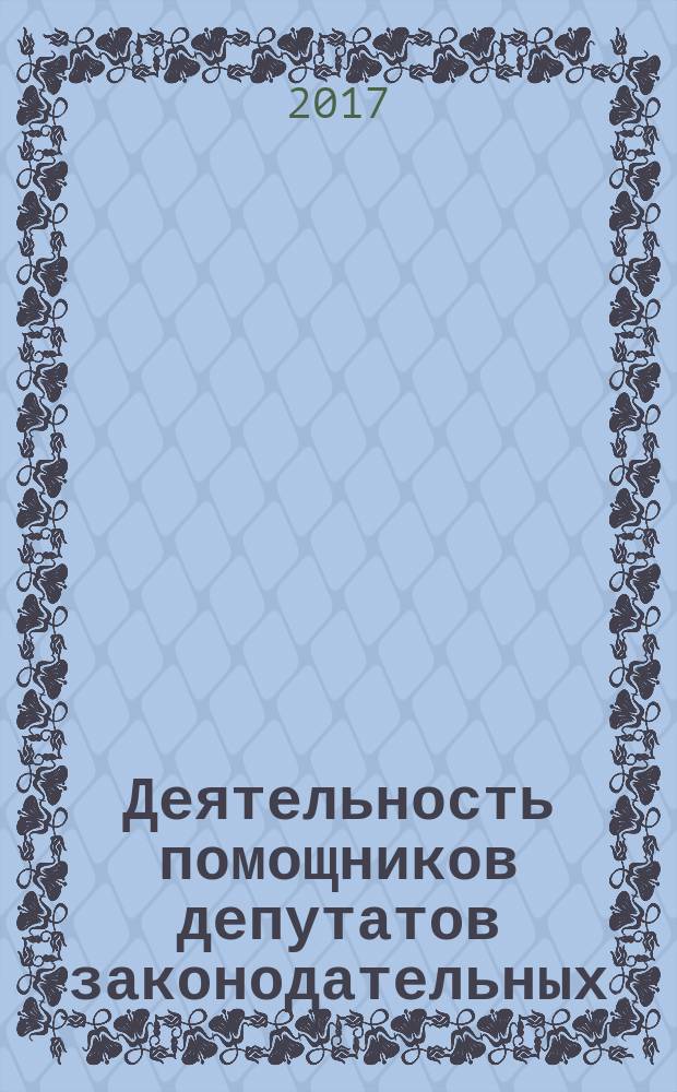 Деятельность помощников депутатов законодательных (представительных) органов субъектов Российской Федерации = Activities of legislative (representative) bodies of the constituent entities of the Russian Federation elected officials assistants. General requirements : общие требования : ГОСТ Р 57725-2017