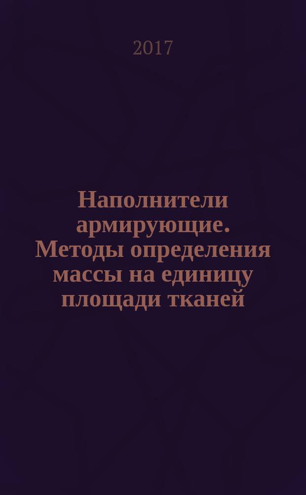 Наполнители армирующие. Методы определения массы на единицу площади тканей : Reinforcing fillers. Method for determination of mass perunit area (weight) of fabrics : национальный стандарт Российской Федерации : издание официальное : утвержден и введен в действие Приказом Федерального агентства по техническому регулированию и метрологии от 28 сентября 2017 г. № 1268-ст : введен впервые : дата введения 2018-02-01
