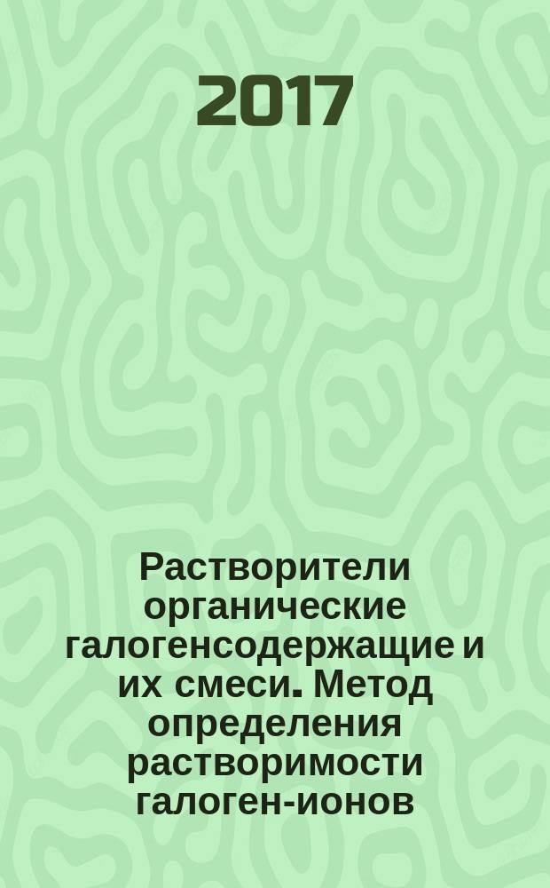 Растворители органические галогенсодержащие и их смеси. Метод определения растворимости галоген-ионов : Нalogenated organic solvents and their admixtures. Тest methods for halide-ion water-soluble : национальный стандарт Российской Федерации : издание официальное : утвержден и введен в действие Приказом Федерального агентства по техническому регулированию и метрологии от 20 октября 2017 г. № 1464-ст : введен впервые : дата введения 2018-06-01