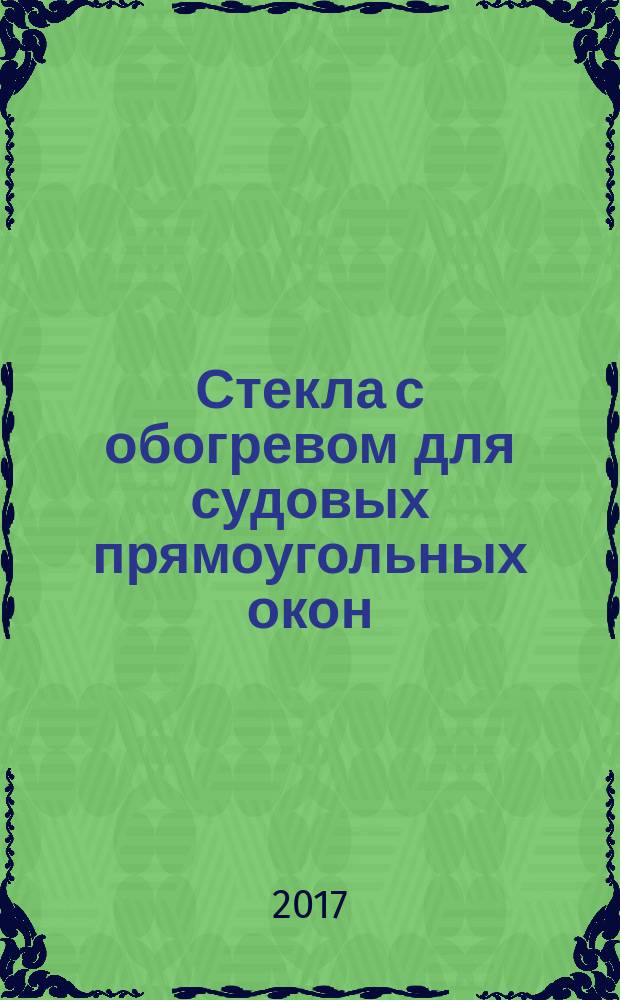 Стекла с обогревом для судовых прямоугольных окон : Heated glass panes for ships’ rectangular windows : национальный стандарт Российской Федерации : издание официальное : утвержден и введен в действие Приказом Федерального агентства по техническому регулированию и метрологии от 19 октября 2017 г. № 1456-ст : введен впервые : дата введения 2018-04-01