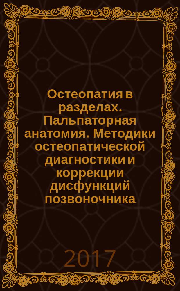 Остеопатия в разделах. Пальпаторная анатомия. Методики остеопатической диагностики и коррекции дисфункций позвоночника, крестца, таза, верхней и нижней конечностей Ч. 2