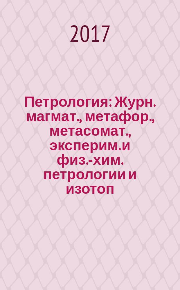Петрология : Журн. магмат., метафор., метасомат., эксперим. и физ.-хим. петрологии и изотоп. геохимии. Т. 25, № 6 (с указ.)