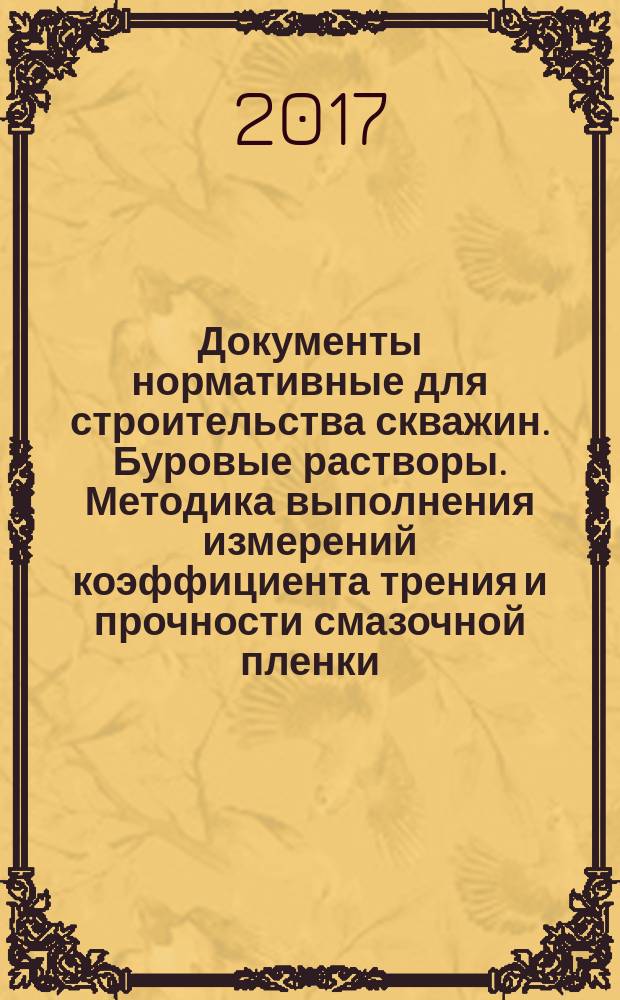 Документы нормативные для строительства скважин. Буровые растворы. Методика выполнения измерений коэффициента трения и прочности смазочной пленки : СТО Газпром 7.3-030-2015