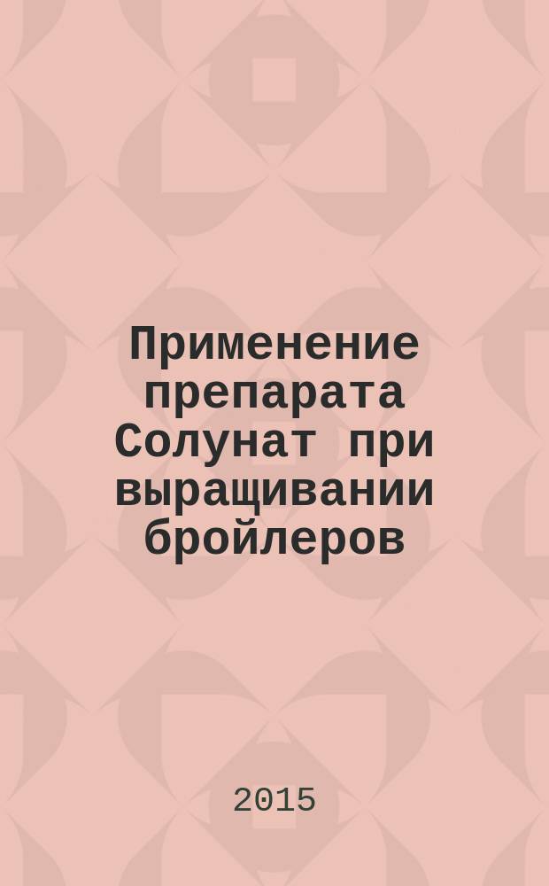 Применение препарата Солунат при выращивании бройлеров : автореферат диссертации на соискание ученой степени кандидата сельскохозяйственных наук : специальность 06.02.08 <Кормопроизводство, кормление сельскохозяйственных животных и технология кормов>