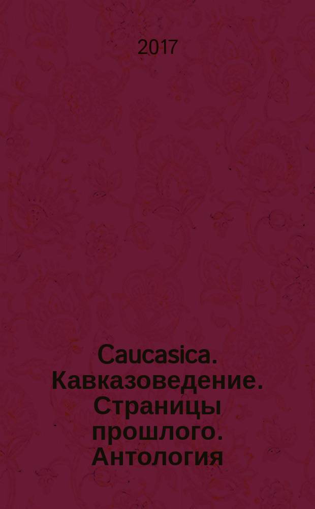 Caucasica. Кавказоведение. Страницы прошлого. Антология : по материалам архива и библиотеки Северо-Кавказского горского историко-лингвистического научно-исследовательского института имени С. М. Кирова (1926-1937)