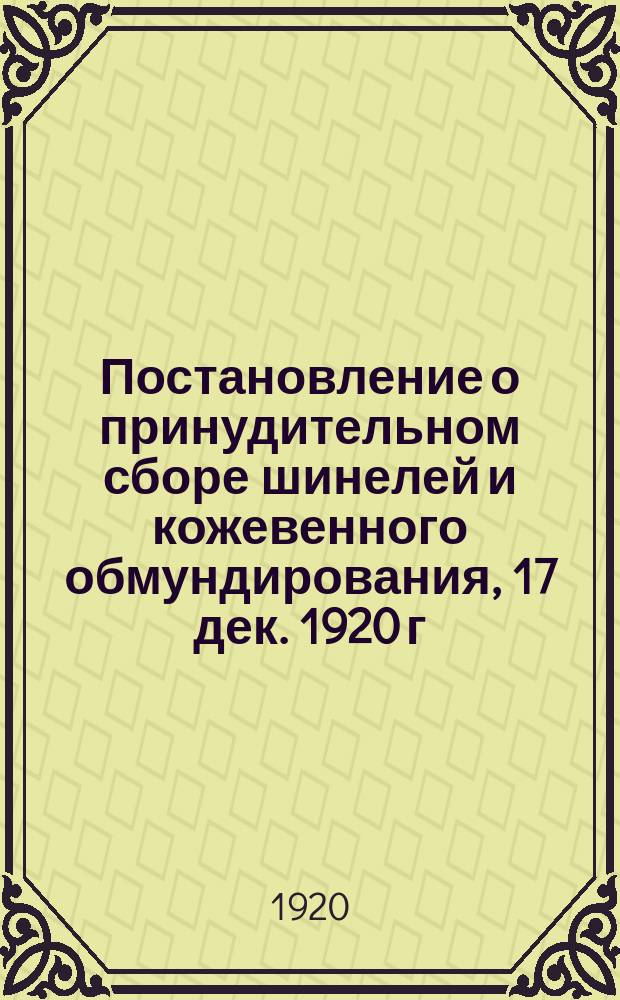 Постановление о принудительном сборе шинелей и кожевенного обмундирования, 17 дек. 1920 г., г. Яренск : листовка