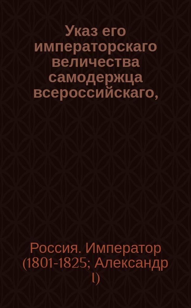 Указ его императорскаго величества самодержца всероссийскаго, : О разделении Курляндской губернии на пять обер-гауптманств