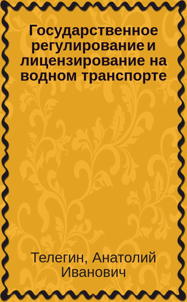 Государственное регулирование и лицензирование на водном транспорте : учебно-методическое пособие для студентов, обучающихся по направлениям подготовки 38.03.02 "Менеджмент", 23.03.01 "Технология транспортных процессов"