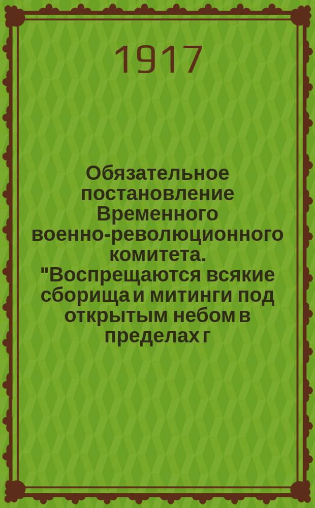 Обязательное постановление Временного военно-революционного комитета. "Воспрещаются всякие сборища и митинги под открытым небом в пределах г. Симбирска без разрешения Временного военно-революционного комитета..." : листовка