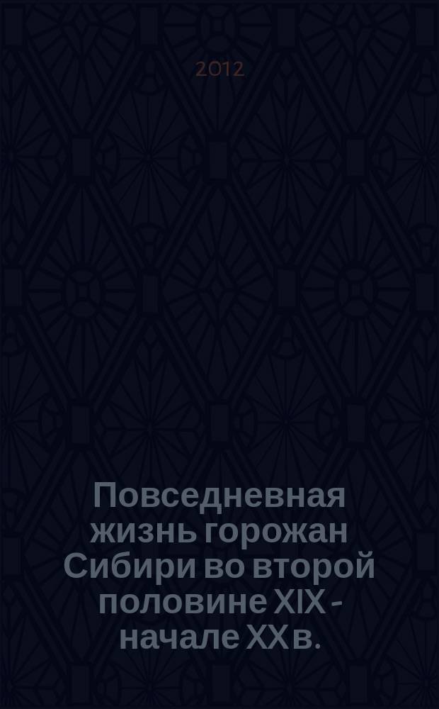 Повседневная жизнь горожан Сибири во второй половине XIX - начале XX в. : учебное пособие