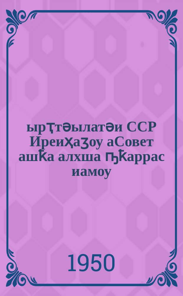 Қырҭтәылатәи ССР Иреиҳаӡоу аСовет ашҟа алхша ҧҟаррас иамоу = Положение о выборах в Верховный Совет Грузинской ССР