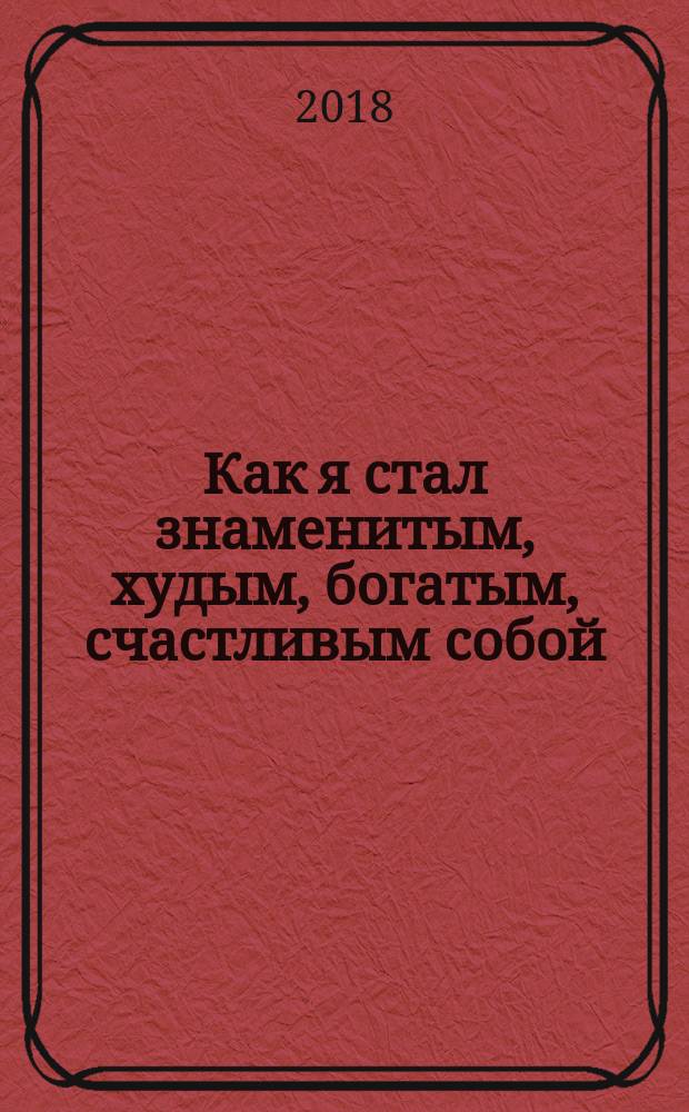 Как я стал знаменитым, худым, богатым, счастливым собой