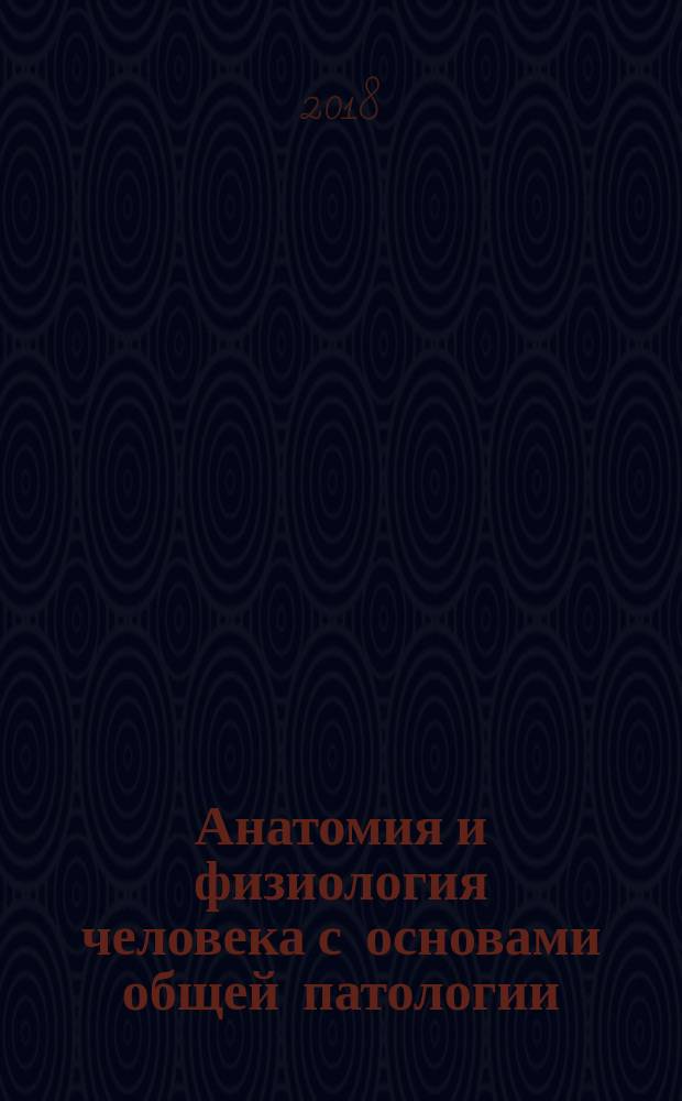 Анатомия и физиология человека с основами общей патологии : учебное пособие для студентов образовательных учреждений среднего профессионального образования, обучающихся в медицинских училищах и колледжах