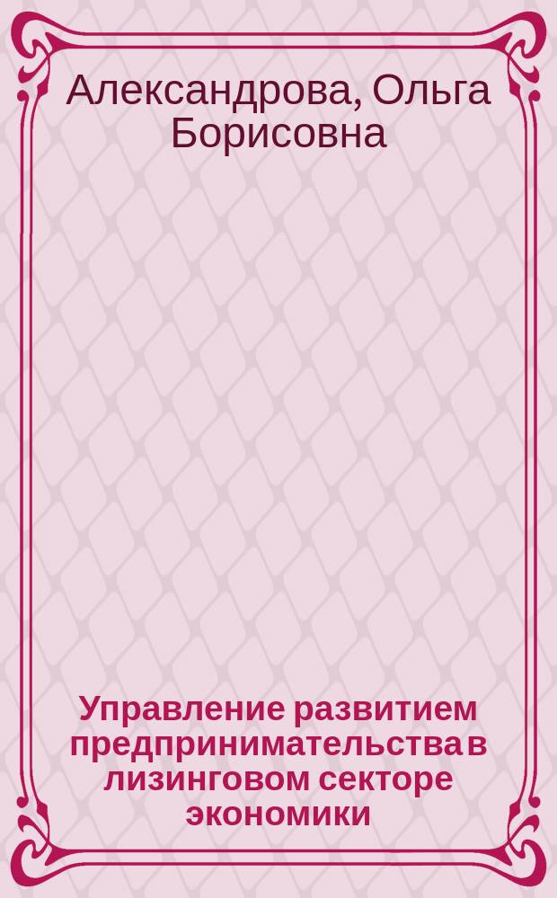 Управление развитием предпринимательства в лизинговом секторе экономики : автореферат диссертации на соискание ученой степени доктора экономических наук : специальность 08.00.05 <Экономика и управление народным хозяйством>