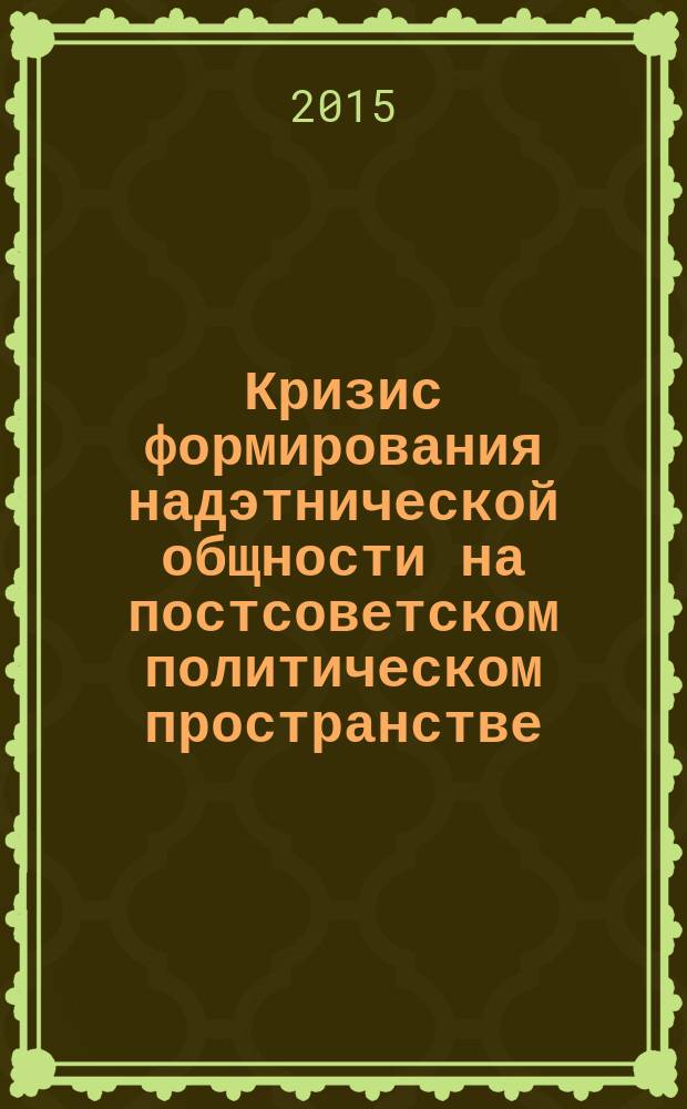 Кризис формирования надэтнической общности на постсоветском политическом пространстве : автореферат диссертации на соискание ученой степени кандидата политических наук : специальность 23.00.04 <Политические проблемы международных отношений, глобального и регионального развития>