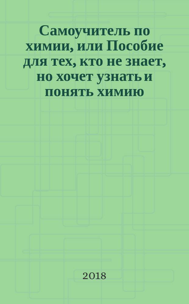 Самоучитель по химии, или Пособие для тех, кто не знает, но хочет узнать и понять химию : 1 уровень
