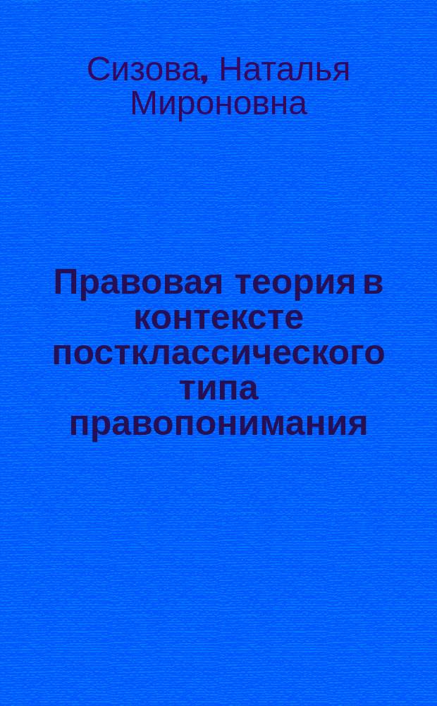 Правовая теория в контексте постклассического типа правопонимания : философско-методологический анализ : автореферат диссертации на соискание ученой степени кандидата философских наук : специальность 09.00.08 <Философия науки и техники>