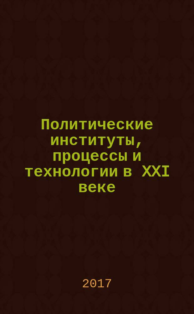 Политические институты, процессы и технологии в XXI веке: анализ в молодежной проекции : сборник научных статей студентов, аспирантов и молодых ученых кафедры политического анализа и управления