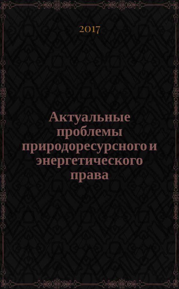 Актуальные проблемы природоресурсного и энергетического права : материалы научно-практической конференции, Москва, 30 марта 2017 г