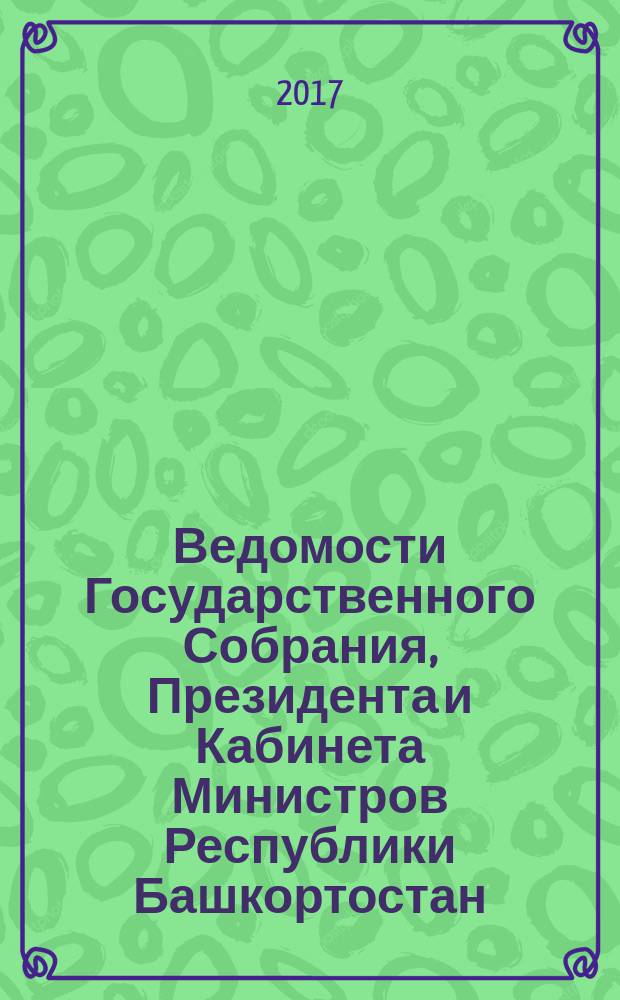 Ведомости Государственного Собрания, Президента и Кабинета Министров Республики Башкортостан. 2017, № 29 (575)