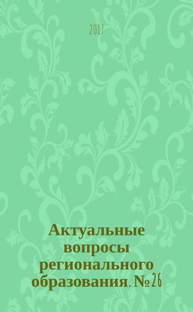 Актуальные вопросы регионального образования. № 26 : Работы участников IX Открытого регионального конкурса научно-исследовательских работ педагогов "Грани педагогического исследования"