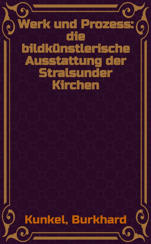 Werk und Prozess : die bildkünstlerische Ausstattung der Stralsunder Kirchen : eine Werkgeschichte = Работа и процесс