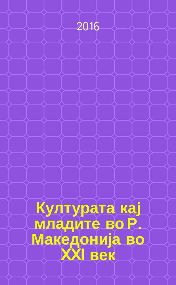 Културата каj младите во Р. Македониjа во XXI век = The culture of youth population in R. of Macedonia in XXI century : колку си во "тренд"? = Культура молодого населения Республики Македония в 21 веке.