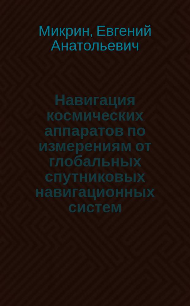 Навигация космических аппаратов по измерениям от глобальных спутниковых навигационных систем : учебное пособие