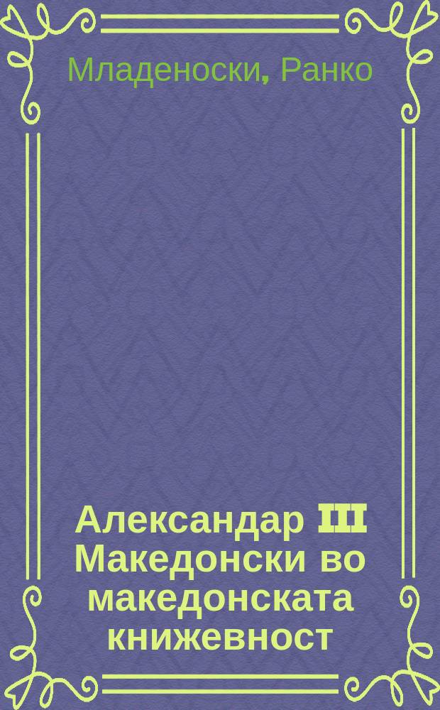 Александар III Македонски во македонската книжевност = Александр III Македонский в литературе македонской.