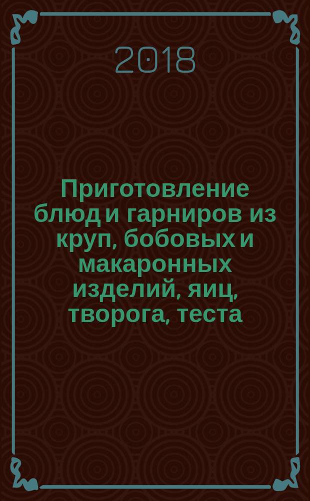 Приготовление блюд и гарниров из круп, бобовых и макаронных изделий, яиц, творога, теста : учебное пособие для использования в образовательном процессе образовательных организаций, реализующих программы среднего профессионального образования по профессии "Повар, кондитер"