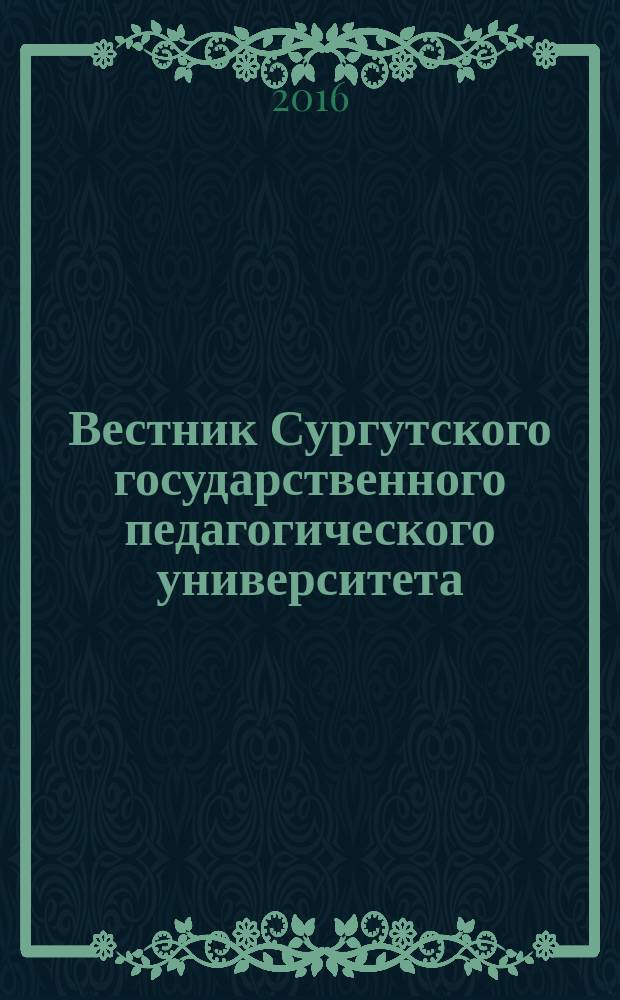 Вестник Сургутского государственного педагогического университета : научный журнал. 2016, № 6 (45)