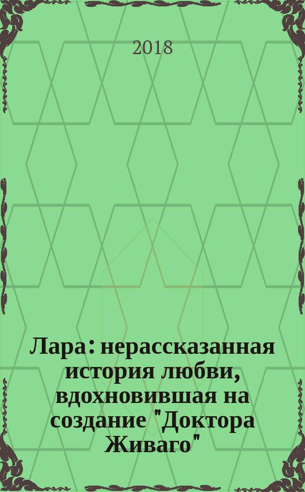 Лара : нерассказанная история любви, вдохновившая на создание "Доктора Живаго"