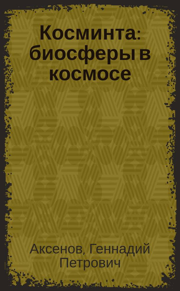 Косминта : биосферы в космосе : геоцентризм возвращается, космическая интеграция как способ упаковки планет в космическом пространстве, экзопланеты, экзокосминты, жизнь в космосе, исследовательские перспективы