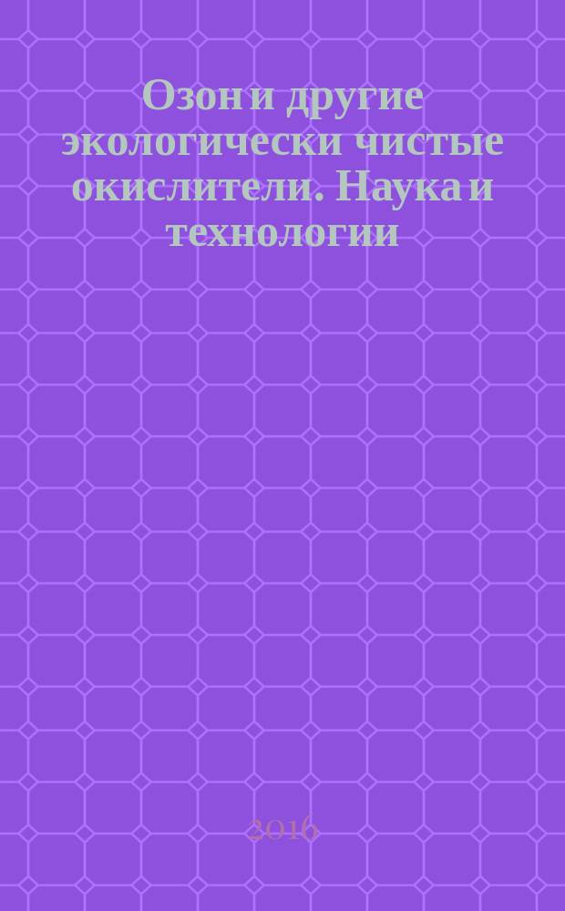 Озон и другие экологически чистые окислители. Наука и технологии : 34-я Всероссийская конференция с международным участием, Москва, 29-30 июня 2016 года : тезисы докладов