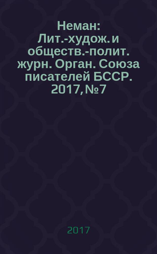 Неман : Лит.-худож. и обществ.-полит. журн. Орган. Союза писателей БССР. 2017, № 7