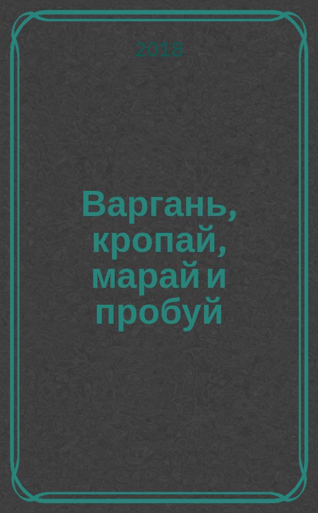 Варгань, кропай, марай и пробуй : открой силу расслабленного мозга