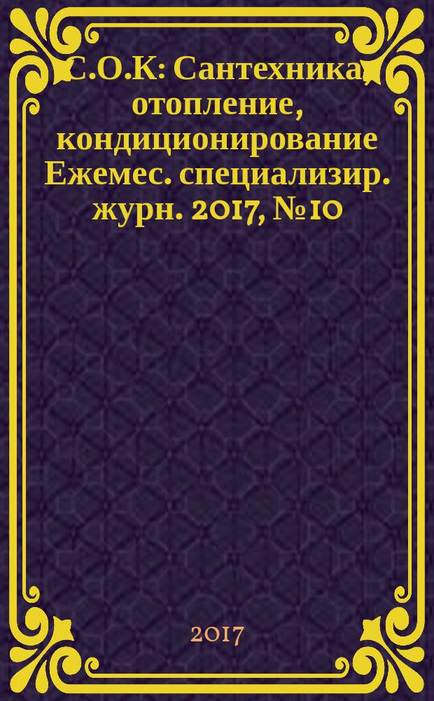 С.О.К : Сантехника, отопление, кондиционирование Ежемес. специализир. журн. 2017, № 10 (190)