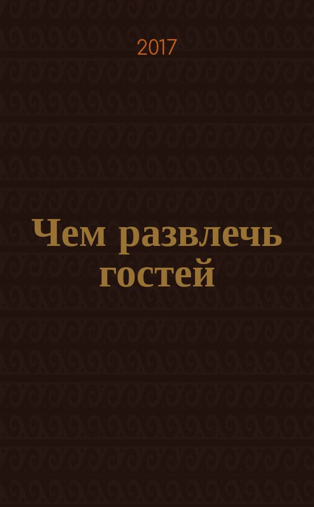 Чем развлечь гостей : Сб. 2017, № 12 (187)