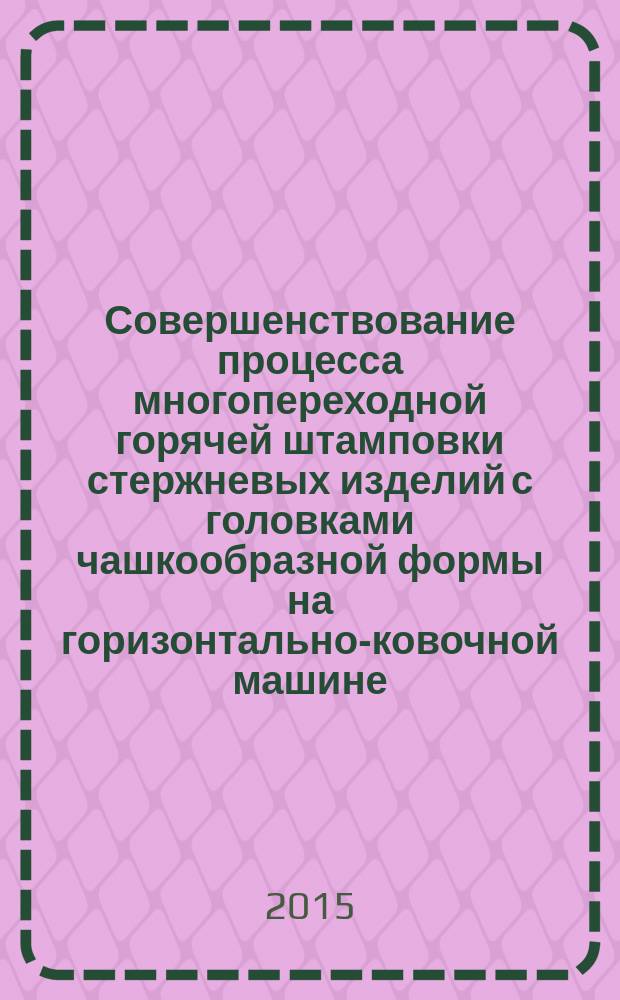 Совершенствование процесса многопереходной горячей штамповки стержневых изделий с головками чашкообразной формы на горизонтально-ковочной машине : автореферат диссертации на соискание ученой степени кандидата технических наук : специальность 05.02.09 <Технологии и машины обработки давлением>