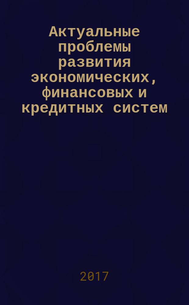 Актуальные проблемы развития экономических, финансовых и кредитных систем : сборник материалов V Международной научно-практической конференции (г. Белгород, 8 сентября 2017 г.)