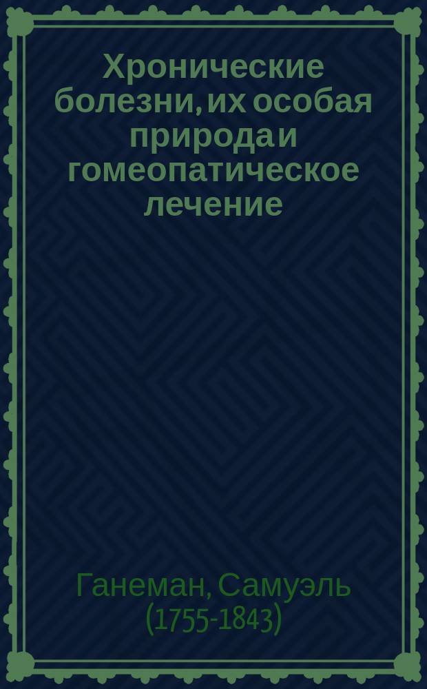 Хронические болезни, их особая природа и гомеопатическое лечение : монография