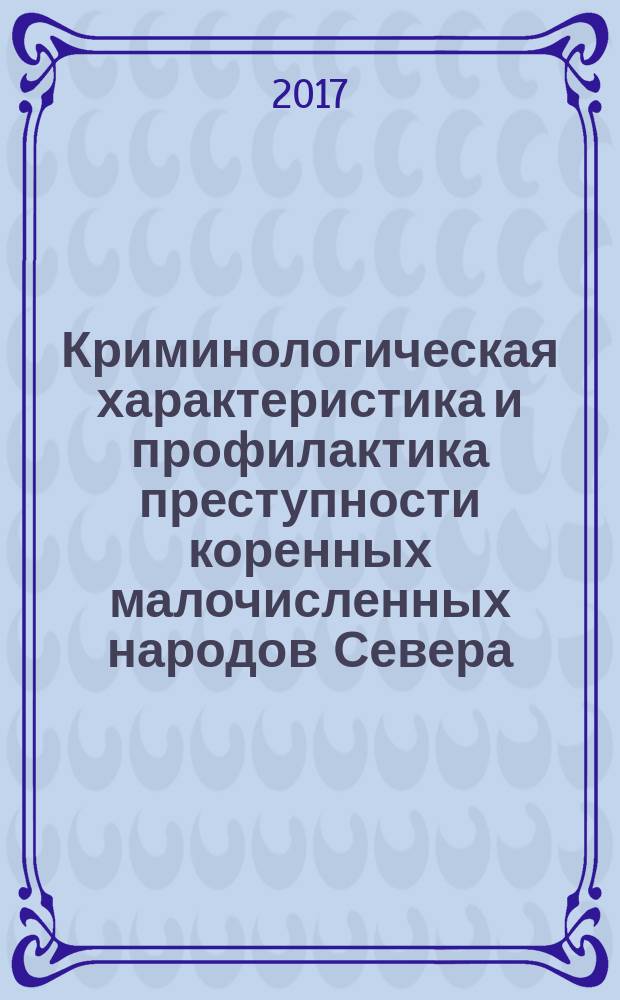 Криминологическая характеристика и профилактика преступности коренных малочисленных народов Севера : монография
